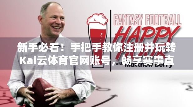 新手必看！手把手教你注册并玩转Kai云体育官网账号，畅享赛事直播与投注乐趣