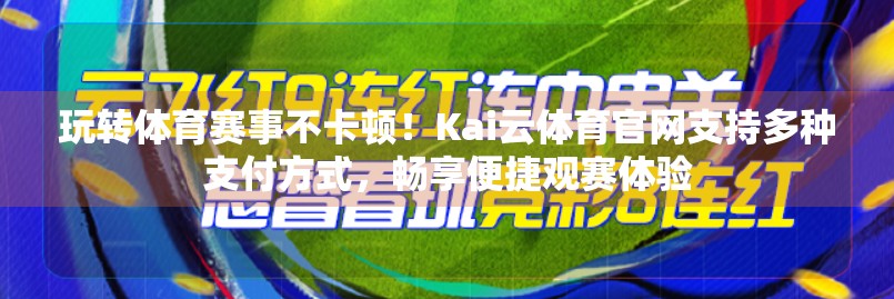 玩转体育赛事不卡顿！Kai云体育官网支持多种支付方式，畅享便捷观赛体验