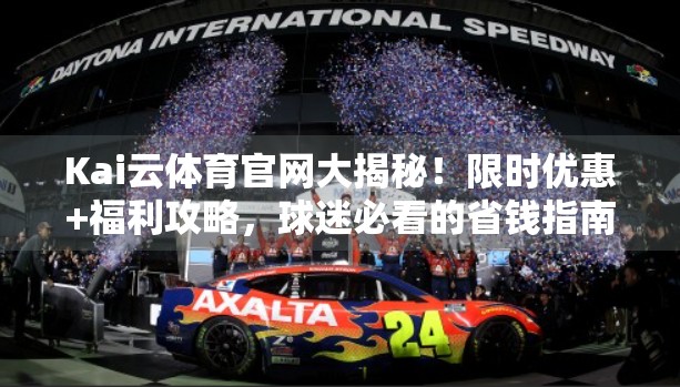 Kai云体育官网大揭秘！限时优惠+福利攻略，球迷必看的省钱指南！