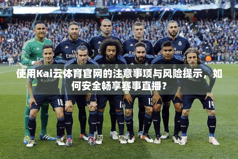 使用Kai云体育官网的注意事项与风险提示，如何安全畅享赛事直播？
