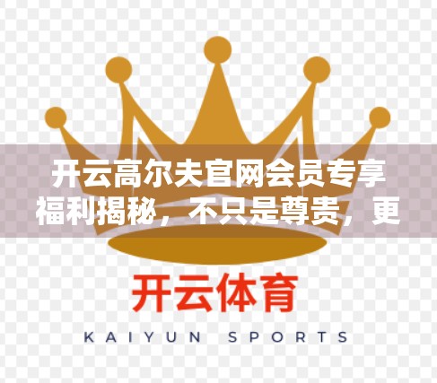 开云高尔夫官网会员专享福利揭秘，不只是尊贵，更是实力的象征！