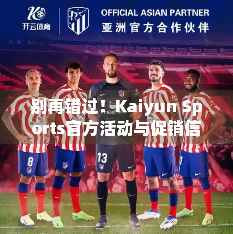 别再错过！Kaiyun Sports官方活动与促销信息全解析，省钱又好玩的运动新玩法来了！