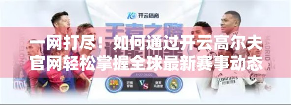 一网打尽！如何通过开云高尔夫官网轻松掌握全球最新赛事动态？