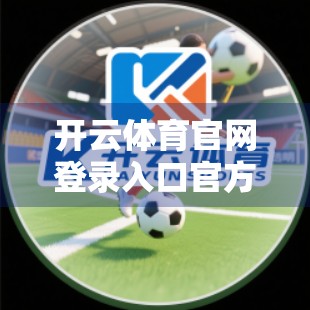 开云体育官网登录入口官方指南，新手必看，轻松开启你的体育世界之旅！