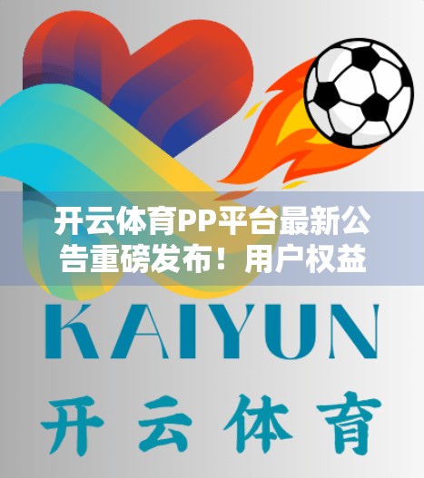 开云体育PP平台最新公告重磅发布！用户权益升级、功能优化全解析，你不可错过的体育娱乐新体验！