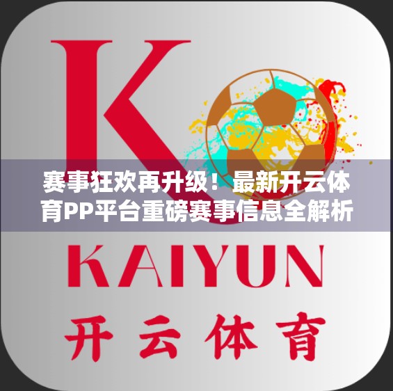 赛事狂欢再升级！最新开云体育PP平台重磅赛事信息全解析，球迷不可错过的激情盛宴！