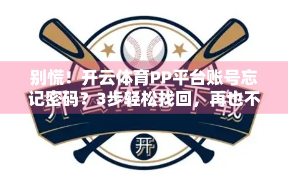 别慌！开云体育PP平台账号忘记密码？3步轻松找回，再也不用焦虑！