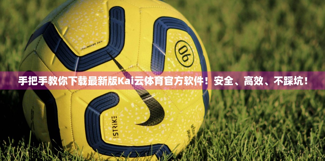 手把手教你下载最新版Kai云体育官方软件！安全、高效、不踩坑！