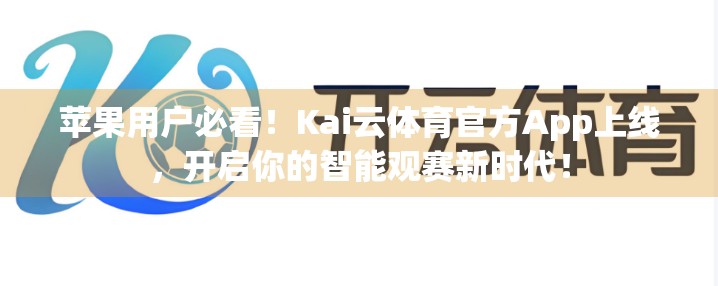 苹果用户必看！Kai云体育官方App上线，开启你的智能观赛新时代！