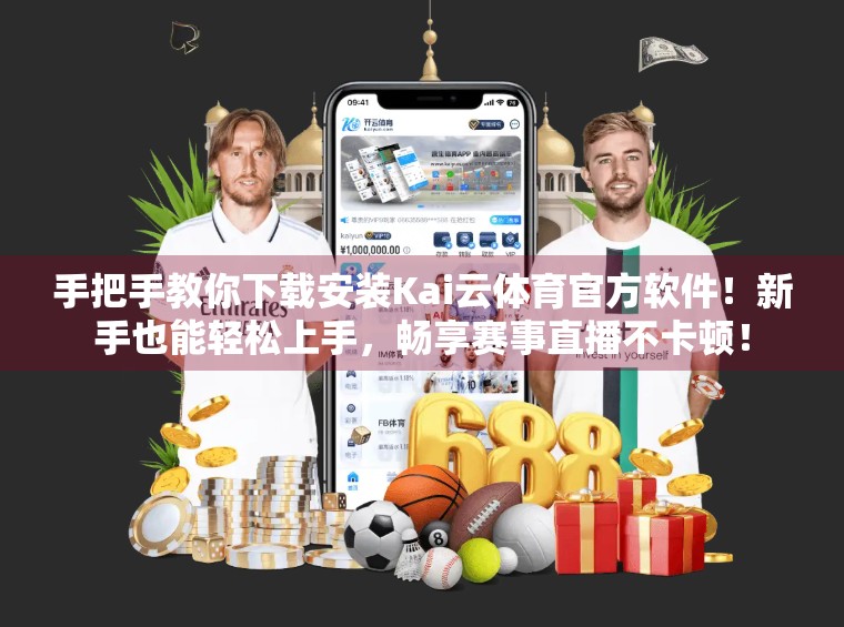 手把手教你下载安装Kai云体育官方软件！新手也能轻松上手，畅享赛事直播不卡顿！