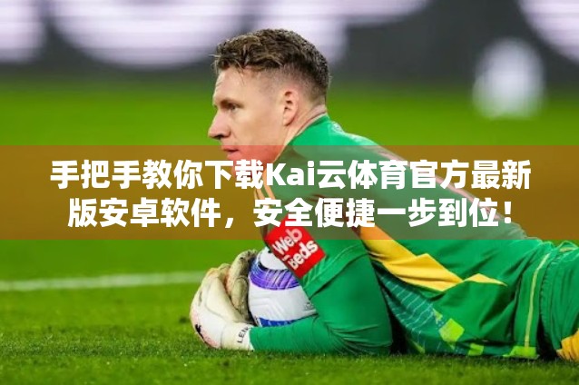 手把手教你下载Kai云体育官方最新版安卓软件，安全便捷一步到位！