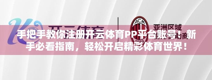 手把手教你注册开云体育PP平台账号！新手必看指南，轻松开启精彩体育世界！