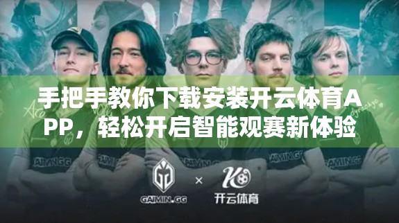 手把手教你下载安装开云体育APP，轻松开启智能观赛新体验！