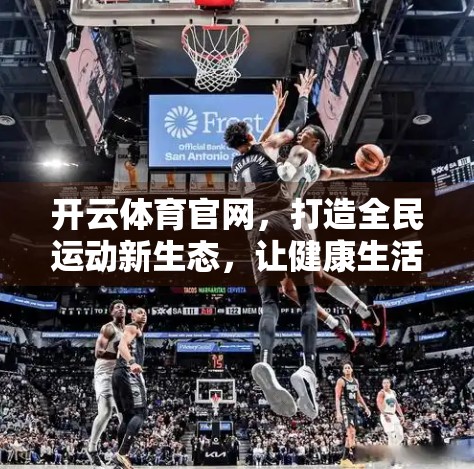 开云体育官网，打造全民运动新生态，让健康生活触手可及