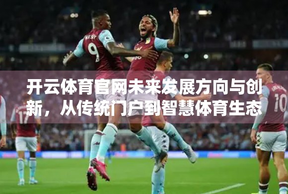 开云体育官网未来发展方向与创新，从传统门户到智慧体育生态的跃迁