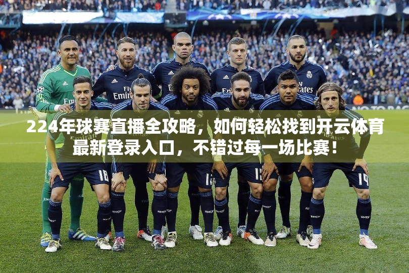 224年球赛直播全攻略，如何轻松找到开云体育最新登录入口，不错过每一场比赛！