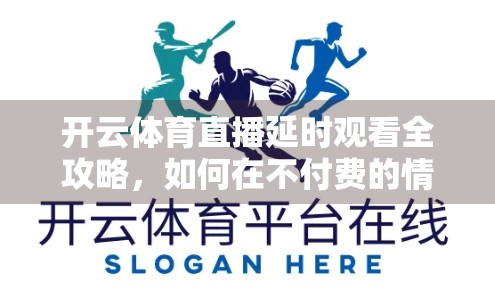 开云体育直播延时观看全攻略，如何在不付费的情况下轻松看球赛回放？