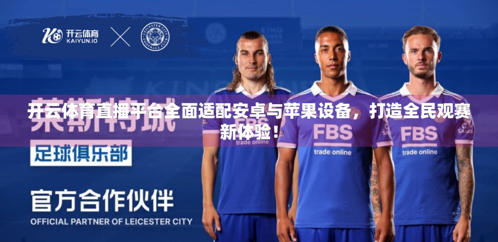 开云体育直播平台全面适配安卓与苹果设备，打造全民观赛新体验！
