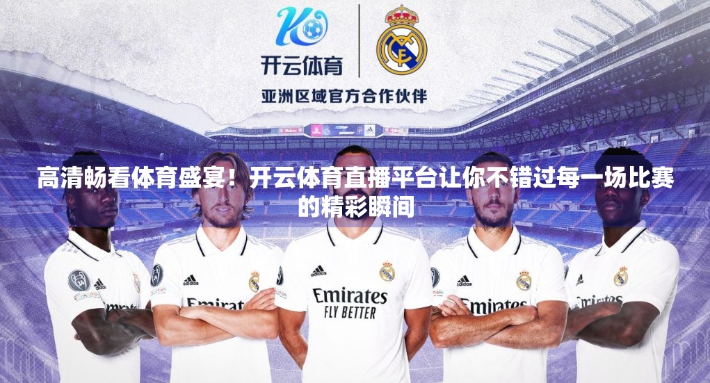 高清畅看体育盛宴！开云体育直播平台让你不错过每一场比赛的精彩瞬间