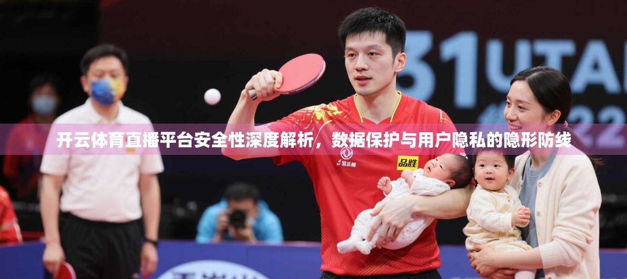 开云体育直播平台安全性深度解析，数据保护与用户隐私的隐形防线