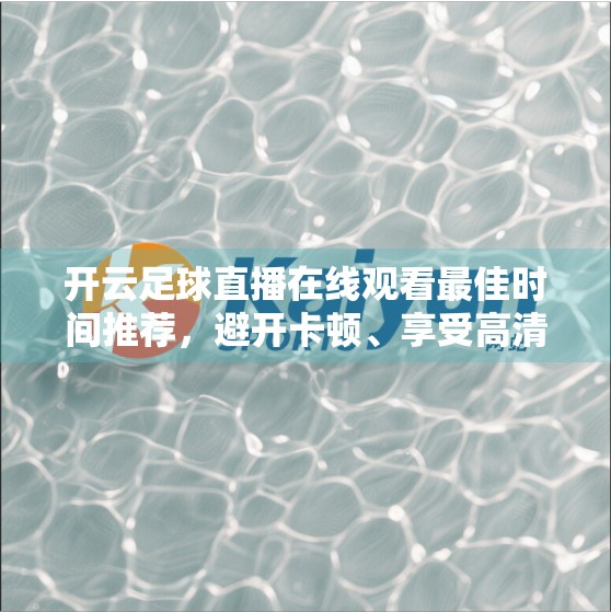 开云足球直播在线观看最佳时间推荐，避开卡顿、享受高清，这几点你必须知道！