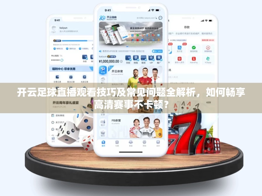 开云足球直播观看技巧及常见问题全解析，如何畅享高清赛事不卡顿？