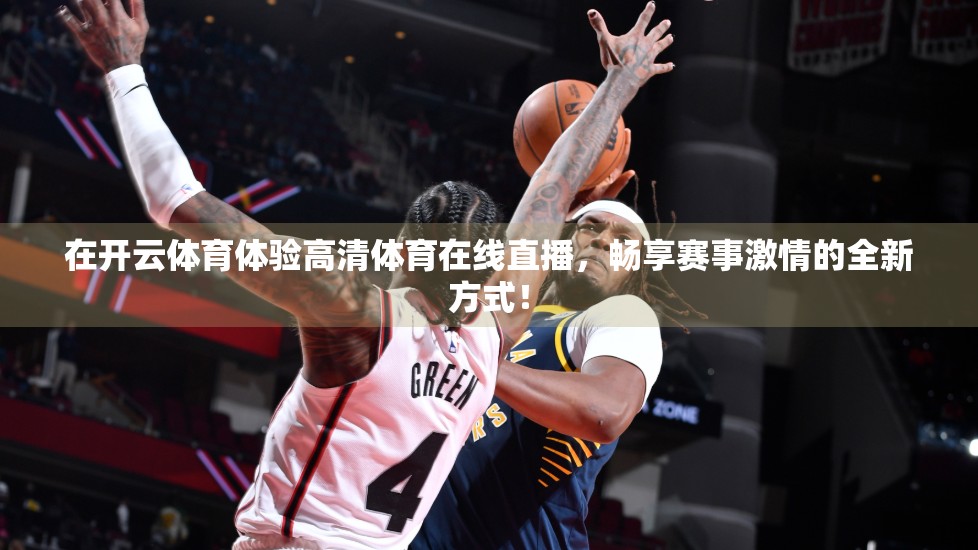 在开云体育体验高清体育在线直播，畅享赛事激情的全新方式！