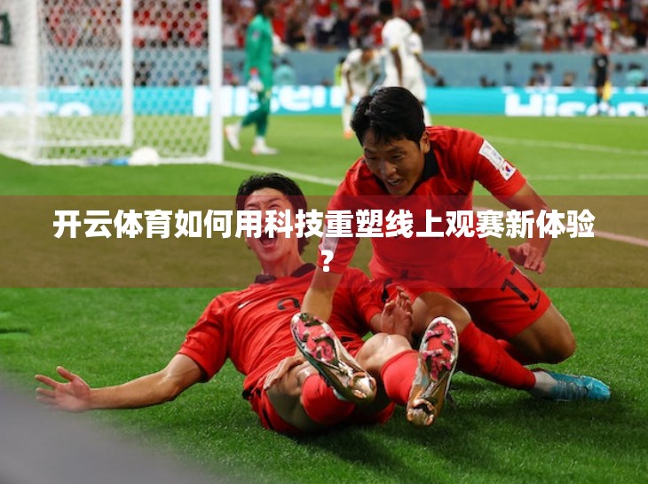 开云体育如何用科技重塑线上观赛新体验？