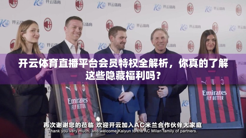 开云体育直播平台会员特权全解析，你真的了解这些隐藏福利吗？