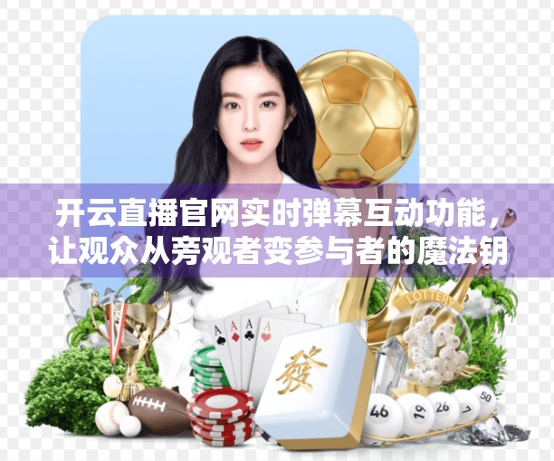 开云直播官网实时弹幕互动功能，让观众从旁观者变参与者的魔法钥匙