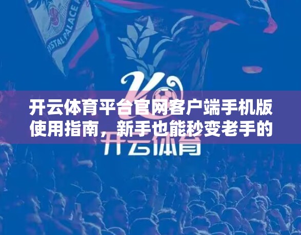 开云体育平台官网客户端手机版使用指南，新手也能秒变老手的全攻略！