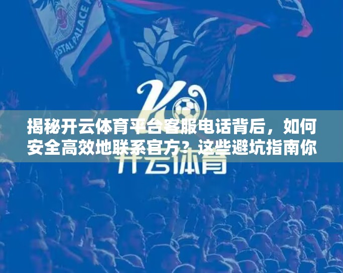 揭秘开云体育平台客服电话背后，如何安全高效地联系官方？这些避坑指南你必须知道！