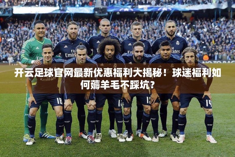 开云足球官网最新优惠福利大揭秘！球迷福利如何薅羊毛不踩坑？