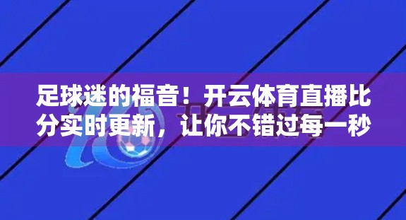 足球迷的福音！开云体育直播比分实时更新，让你不错过每一秒激情！