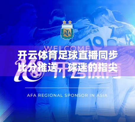 开云体育足球直播同步比分推送，球迷的指尖战场，如何重塑观赛体验？