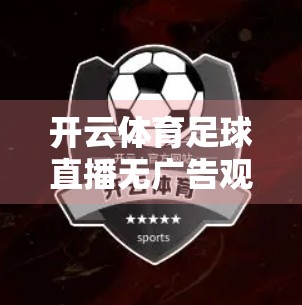 开云体育足球直播无广告观看技巧，告别烦人弹窗，畅享高清赛事体验！