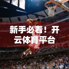 新手必看！开云体育平台在线注册全攻略，三步轻松搞定，畅享赛事盛宴！