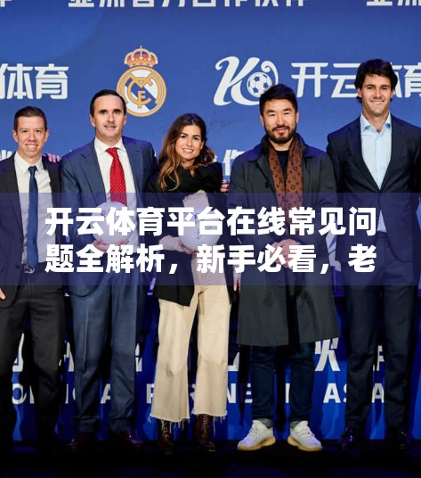 开云体育平台在线常见问题全解析，新手必看，老用户也需注意的5大误区！
