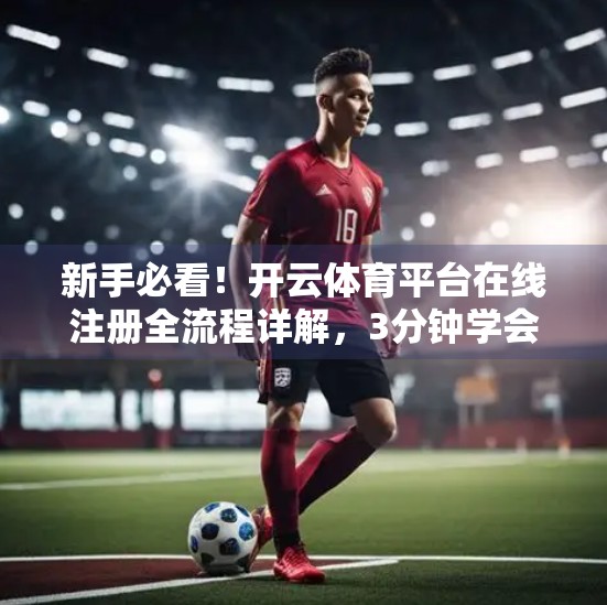 新手必看！开云体育平台在线注册全流程详解，3分钟学会轻松入局！