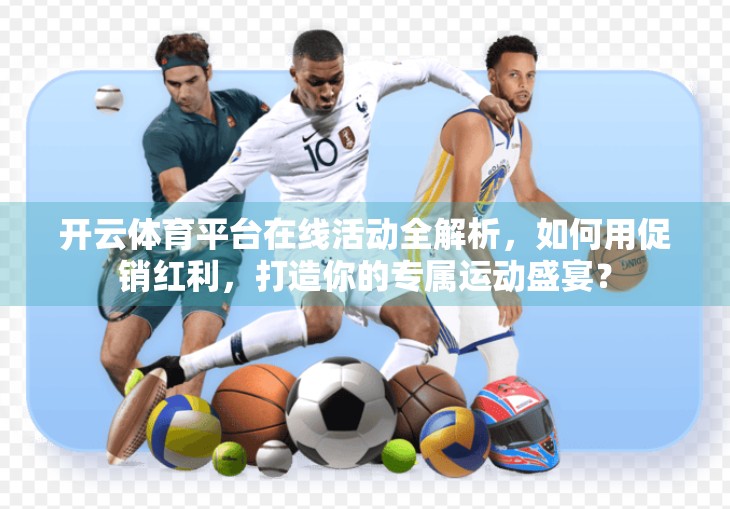开云体育平台在线活动全解析，如何用促销红利，打造你的专属运动盛宴？