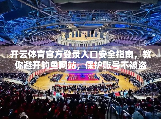 开云体育官方登录入口安全指南，教你避开钓鱼网站，保护账号不被盗！
