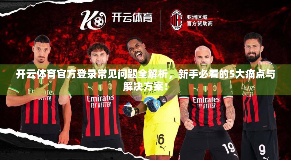 开云体育官方登录常见问题全解析，新手必看的5大痛点与解决方案！
