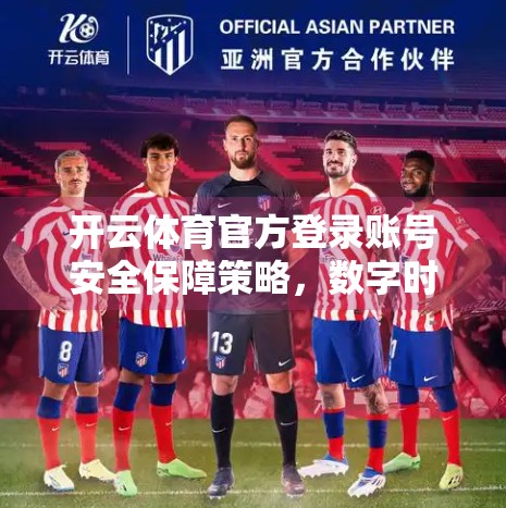 开云体育官方登录账号安全保障策略，数字时代下用户隐私与数据安全的守护之道