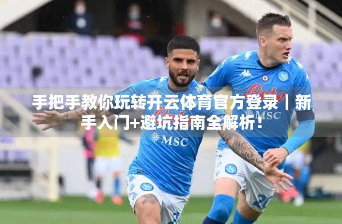 手把手教你玩转开云体育官方登录｜新手入门+避坑指南全解析！