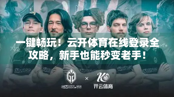 一键畅玩！云开体育在线登录全攻略，新手也能秒变老手！
