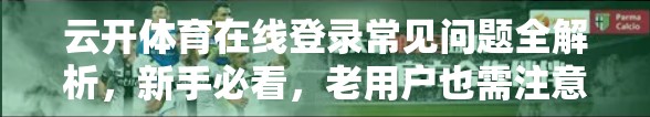 云开体育在线登录常见问题全解析，新手必看，老用户也需注意的5大痛点！