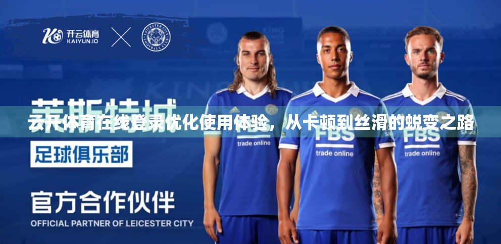 云开体育在线登录优化使用体验，从卡顿到丝滑的蜕变之路