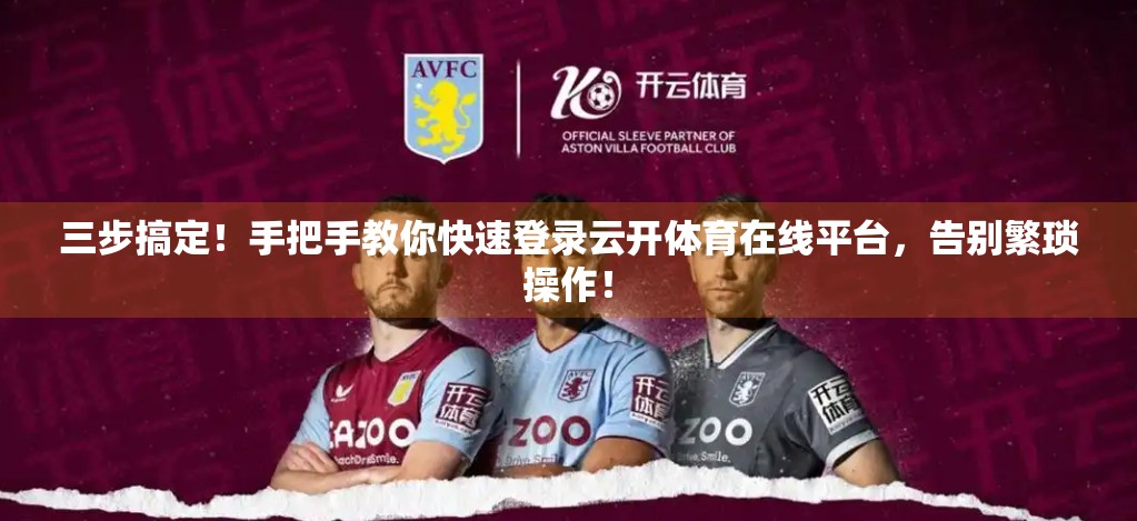 三步搞定！手把手教你快速登录云开体育在线平台，告别繁琐操作！
