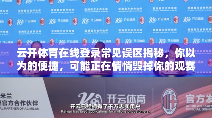 云开体育在线登录常见误区揭秘，你以为的便捷，可能正在悄悄毁掉你的观赛体验！