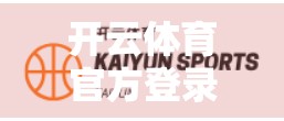 开云体育官方登录入口最新发布，便捷访问背后的技术革新与用户隐私保护新突破
